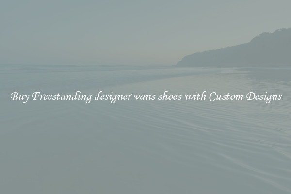 Buy Freestanding designer vans shoes with Custom Designs