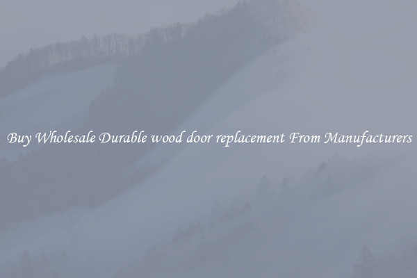 Buy Wholesale Durable wood door replacement From Manufacturers