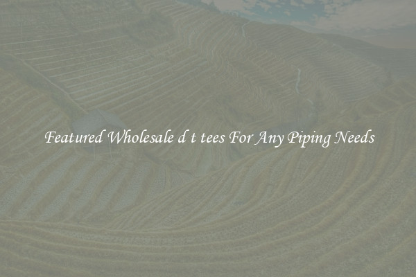 Featured Wholesale d t tees For Any Piping Needs