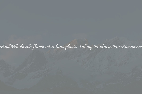 Find Wholesale flame retardant plastic tubing Products For Businesses