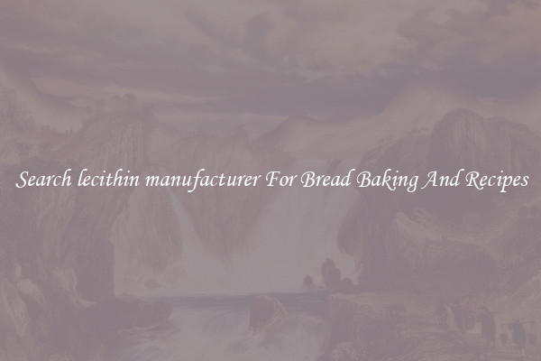 Search lecithin manufacturer For Bread Baking And Recipes