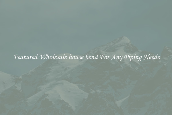 Featured Wholesale house bend For Any Piping Needs