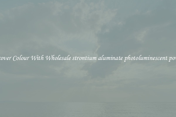 Discover Colour With Wholesale strontium aluminate photoluminescent powder