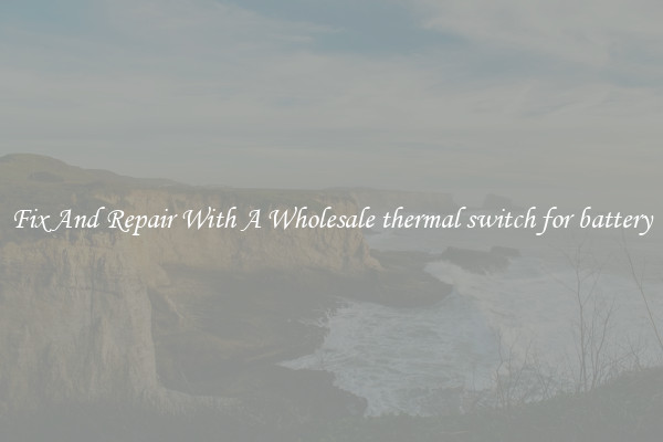Fix And Repair With A Wholesale thermal switch for battery
