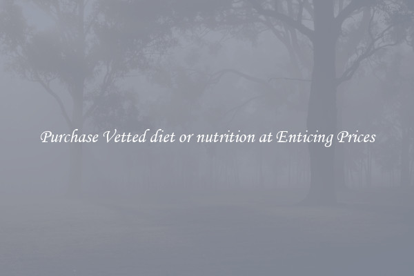 Purchase Vetted diet or nutrition at Enticing Prices