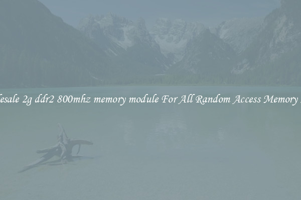 Wholesale 2g ddr2 800mhz memory module For All Random Access Memory Needs