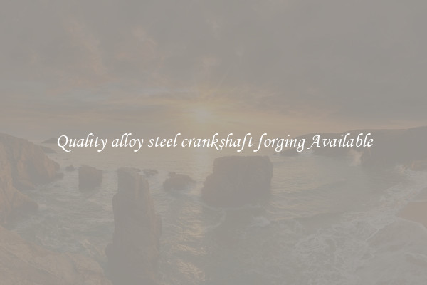 Quality alloy steel crankshaft forging Available