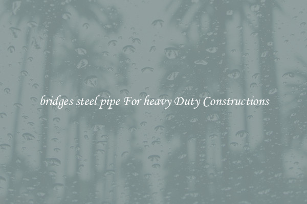 bridges steel pipe For heavy Duty Constructions