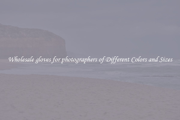 Wholesale gloves for photographers of Different Colors and Sizes