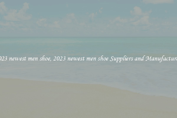 2023 newest men shoe, 2023 newest men shoe Suppliers and Manufacturers