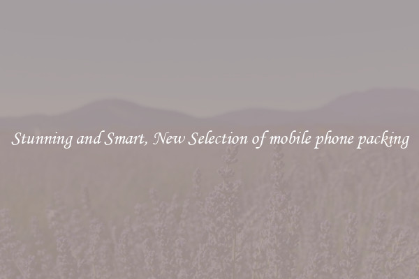 Stunning and Smart, New Selection of mobile phone packing