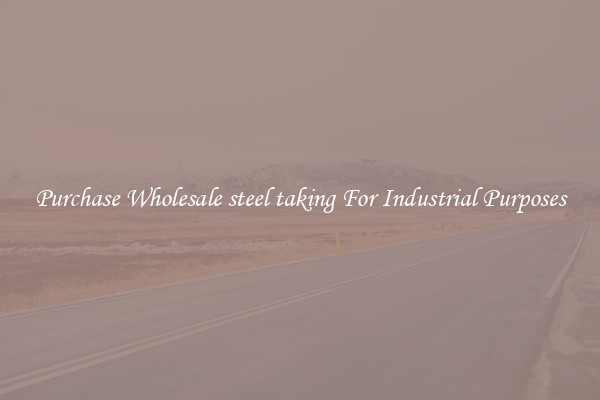 Purchase Wholesale steel taking For Industrial Purposes