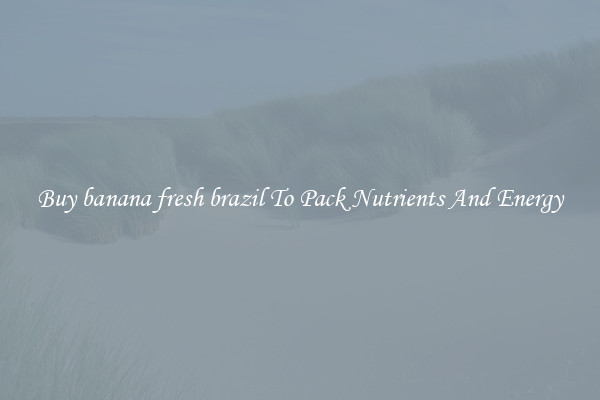 Buy banana fresh brazil To Pack Nutrients And Energy