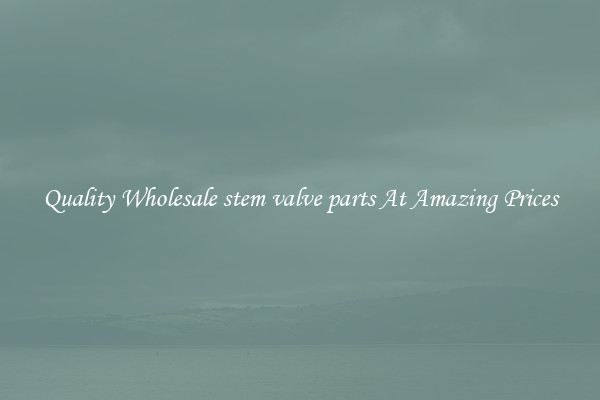 Quality Wholesale stem valve parts At Amazing Prices