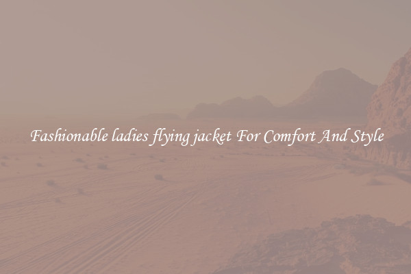 Fashionable ladies flying jacket For Comfort And Style