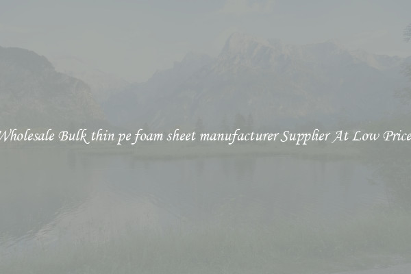 Wholesale Bulk thin pe foam sheet manufacturer Supplier At Low Prices