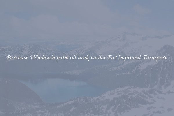Purchase Wholesale palm oil tank trailer For Improved Transport 