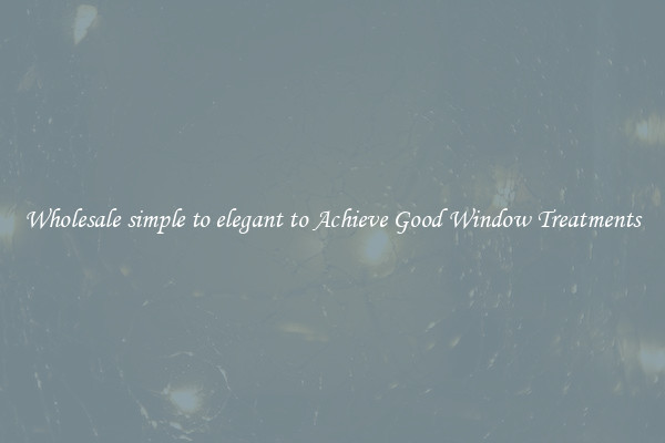 Wholesale simple to elegant to Achieve Good Window Treatments