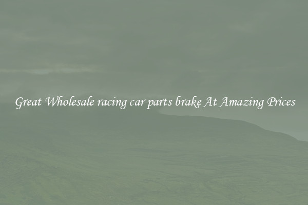 Great Wholesale racing car parts brake At Amazing Prices