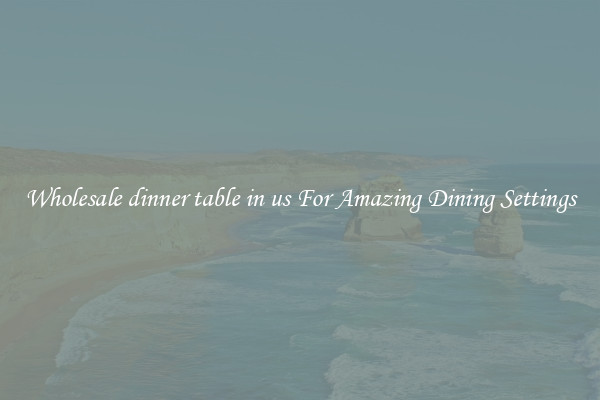 Wholesale dinner table in us For Amazing Dining Settings