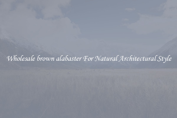 Wholesale brown alabaster For Natural Architectural Style