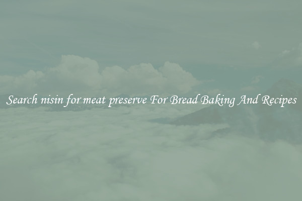 Search nisin for meat preserve For Bread Baking And Recipes