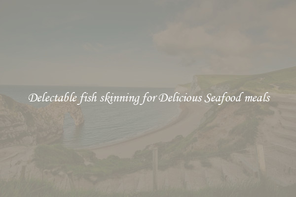 Delectable fish skinning for Delicious Seafood meals