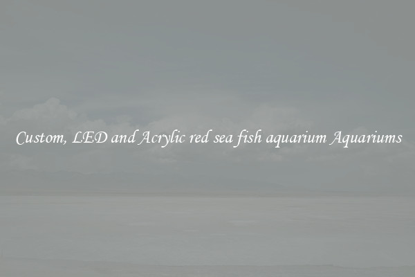 Custom, LED and Acrylic red sea fish aquarium Aquariums