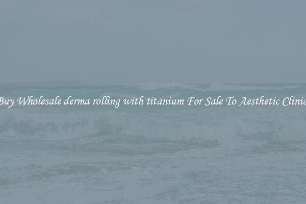 Buy Wholesale derma rolling with titanium For Sale To Aesthetic Clinics