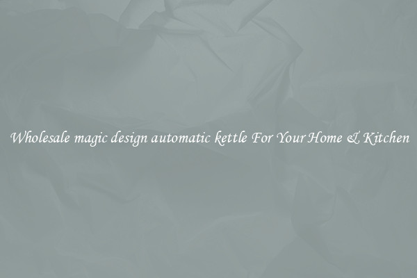 Wholesale magic design automatic kettle For Your Home & Kitchen