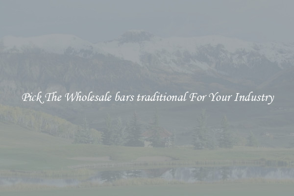 Pick The Wholesale bars traditional For Your Industry