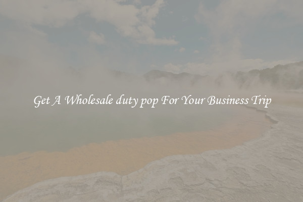 Get A Wholesale duty pop For Your Business Trip