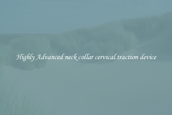 Highly Advanced neck collar cervical traction device