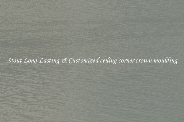 Stout Long-Lasting & Customized ceiling corner crown moulding