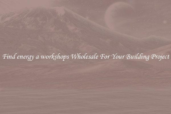 Find energy a workshops Wholesale For Your Building Project