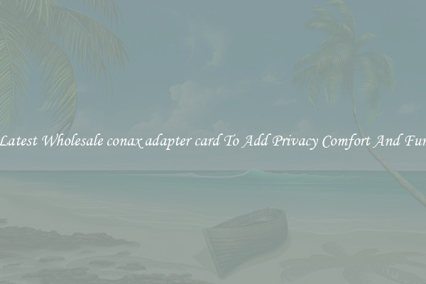 Latest Wholesale conax adapter card To Add Privacy Comfort And Fun