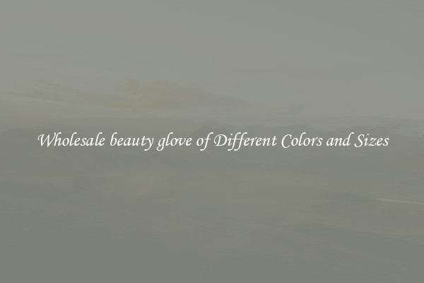 Wholesale beauty glove of Different Colors and Sizes