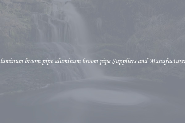 aluminum broom pipe aluminum broom pipe Suppliers and Manufacturers