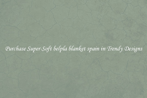 Purchase Super-Soft belpla blanket spain in Trendy Designs