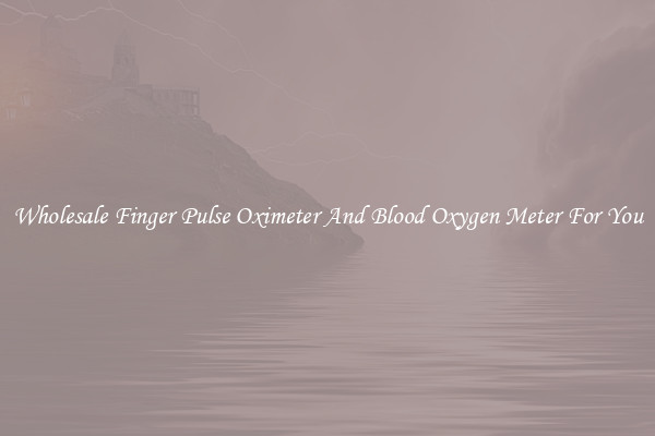 Wholesale Finger Pulse Oximeter And Blood Oxygen Meter For You