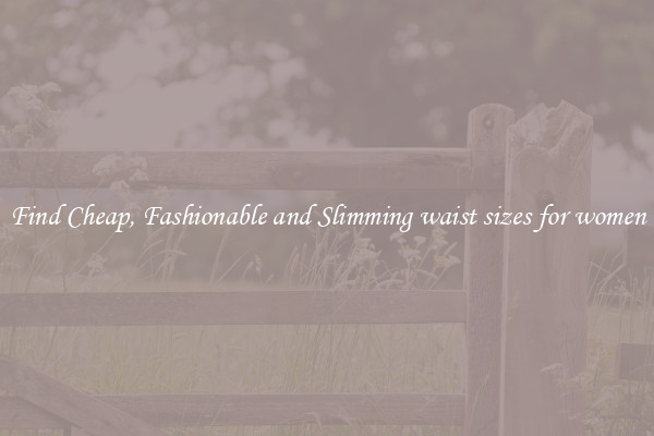 Find Cheap, Fashionable and Slimming waist sizes for women