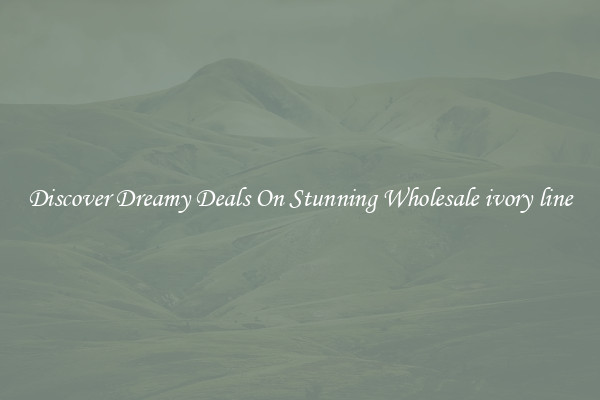 Discover Dreamy Deals On Stunning Wholesale ivory line