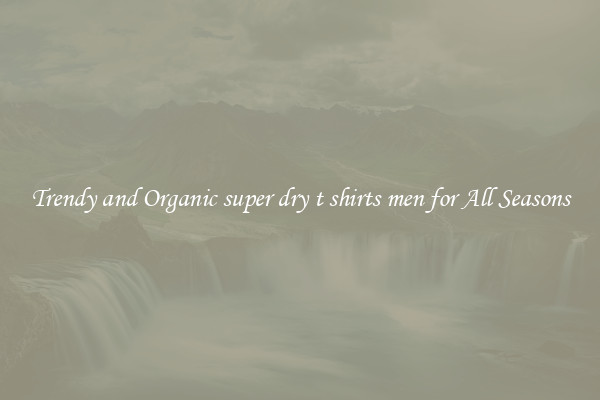 Trendy and Organic super dry t shirts men for All Seasons