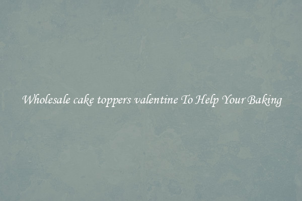 Wholesale cake toppers valentine To Help Your Baking