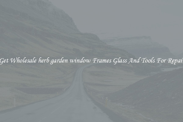 Get Wholesale herb garden window Frames Glass And Tools For Repair