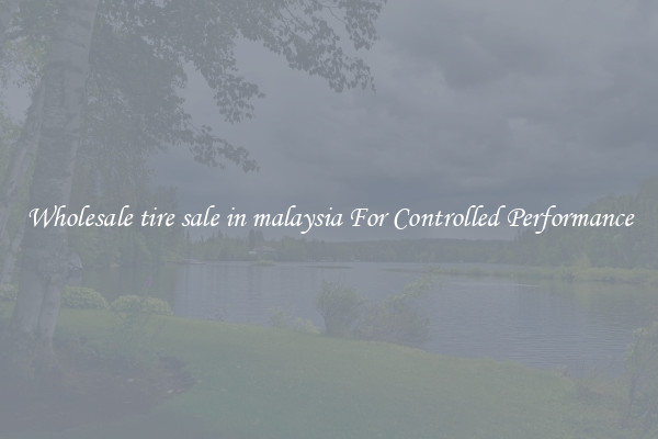 Wholesale tire sale in malaysia For Controlled Performance