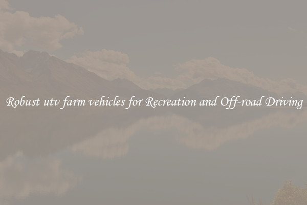 Robust utv farm vehicles for Recreation and Off-road Driving