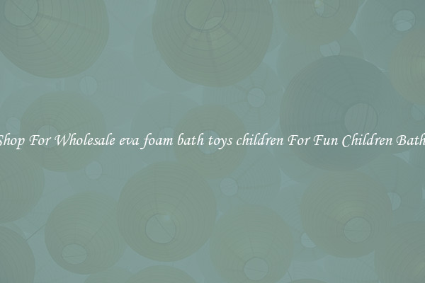 Shop For Wholesale eva foam bath toys children For Fun Children Baths