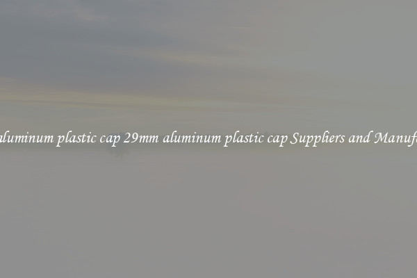 29mm aluminum plastic cap 29mm aluminum plastic cap Suppliers and Manufacturers