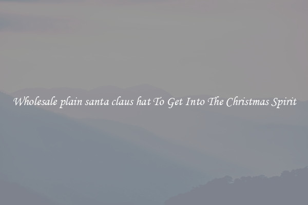 Wholesale plain santa claus hat To Get Into The Christmas Spirit